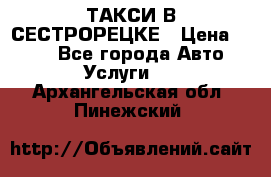 ТАКСИ В СЕСТРОРЕЦКЕ › Цена ­ 120 - Все города Авто » Услуги   . Архангельская обл.,Пинежский 